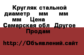 Кругляк стальной (диаметр 34 мм, 35 мм, 75 мм) › Цена ­ 20 000 - Самарская обл. Другое » Продам   